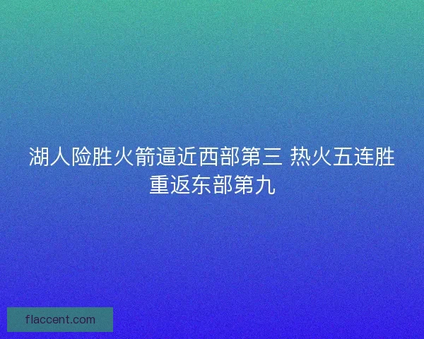 湖人险胜火箭逼近西部第三 热火五连胜重返东部第九
