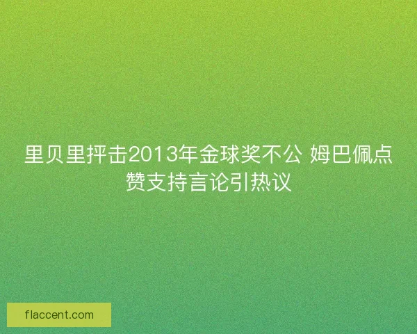 里贝里抨击2013年金球奖不公 姆巴佩点赞支持言论引热议
